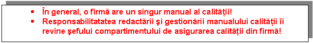 Text Box: . n general, o firma are un singur manual al calitatii!
. Responsabilitatatea redactarii si gestionarii manualului calitatii i revine sefului compartimentului de asigurarea calitatii din firma!
